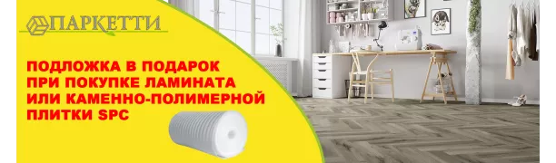 Подложка в подарок при покупке ЛАМИНАТА или каменно-полимерной плитки SPC